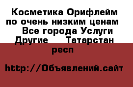 Косметика Орифлейм по очень низким ценам!!! - Все города Услуги » Другие   . Татарстан респ.